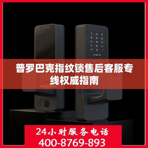 普罗巴克指纹锁售后客服专线权威指南