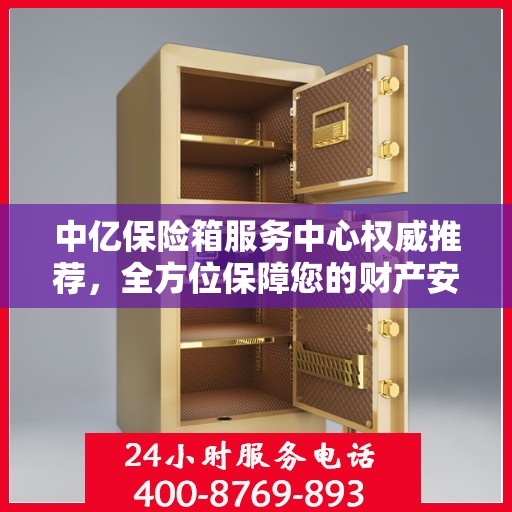 中亿保险箱服务中心权威推荐，全方位保障您的财产安全