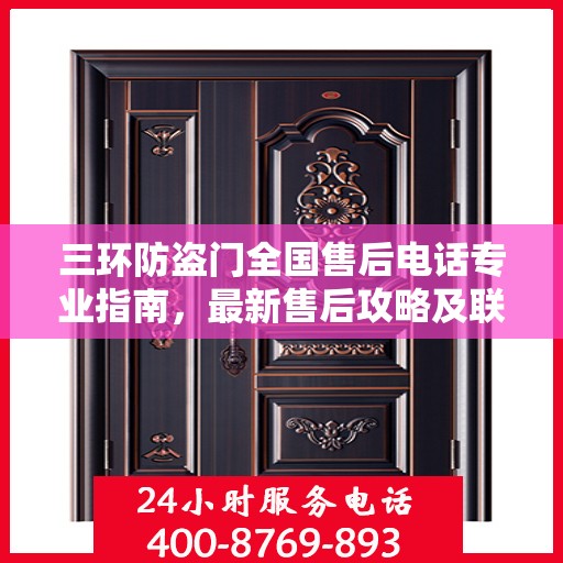 三环防盗门全国售后电话专业指南，最新售后攻略及联系方式