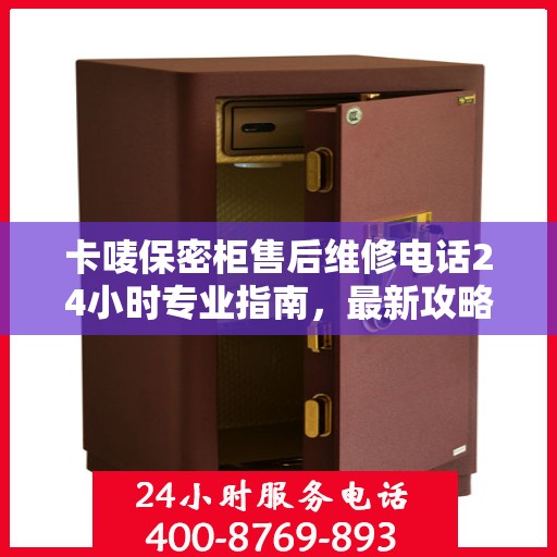 卡唛保密柜售后维修电话24小时专业指南，最新攻略与售后支持服务介绍