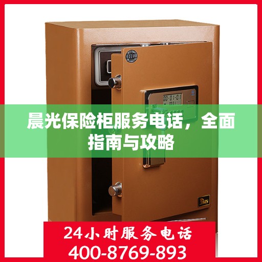 晨光保险柜服务电话，全面指南与攻略