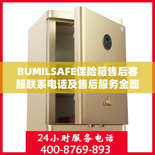 BUMILSAFE保险箱售后客服联系电话及售后服务全面指南