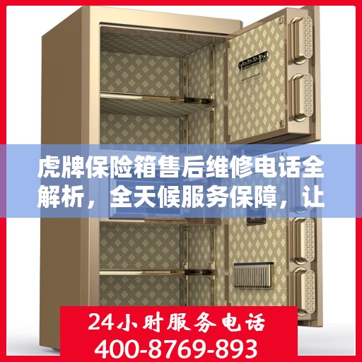 虎牌保险箱售后维修电话全解析，全天候服务保障，让您无忧使用