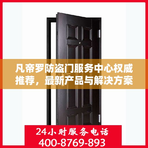 凡帝罗防盗门服务中心权威推荐，最新产品与解决方案