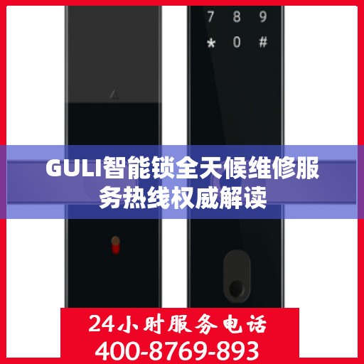 GULI智能锁全天候维修服务热线权威解读