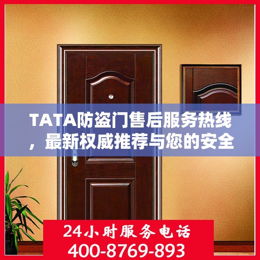 TATA防盗门售后服务热线，最新权威推荐与您的安全守护者联系点