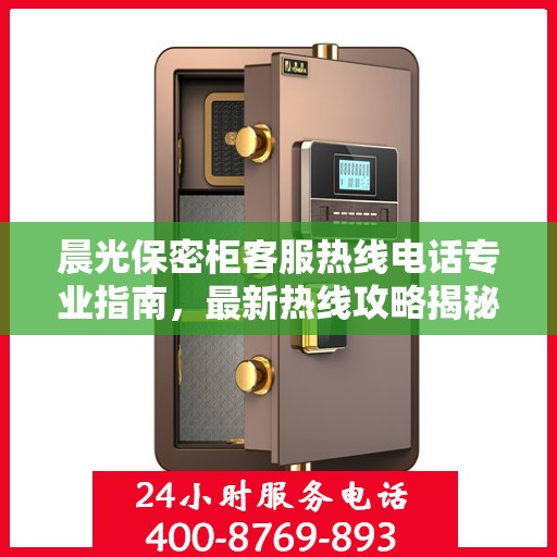 晨光保密柜客服热线电话专业指南，最新热线攻略揭秘