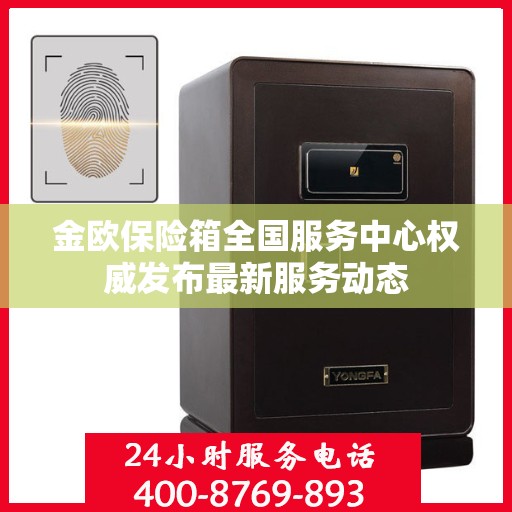 金欧保险箱全国服务中心权威发布最新服务动态