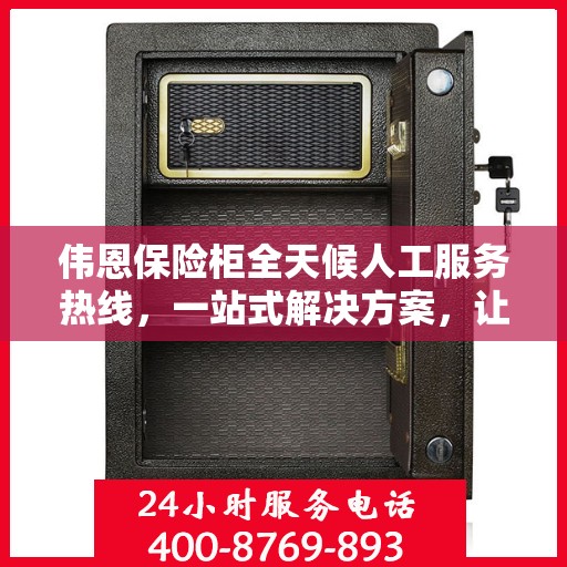 伟恩保险柜全天候人工服务热线，一站式解决方案，让您无忧使用保险柜