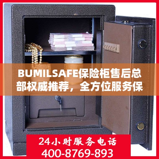 BUMILSAFE保险柜售后总部权威推荐，全方位服务保障，为您的安全保驾护航