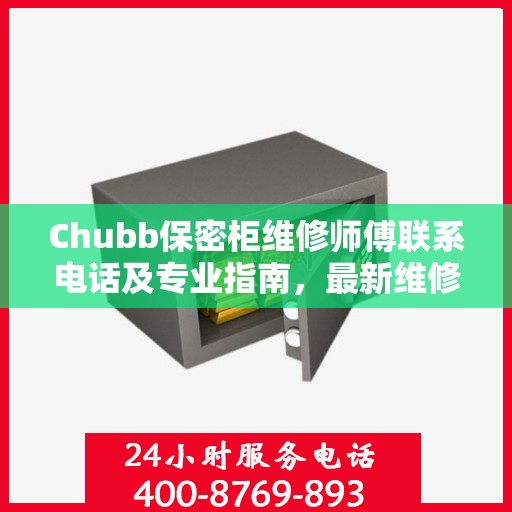 Chubb保密柜维修师傅联系电话及专业指南，最新维修攻略