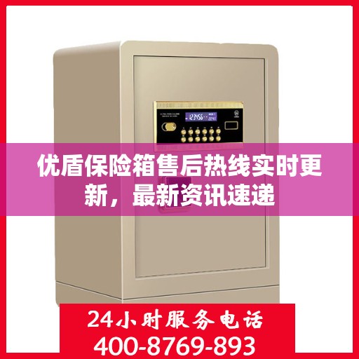 优盾保险箱售后热线实时更新，最新资讯速递