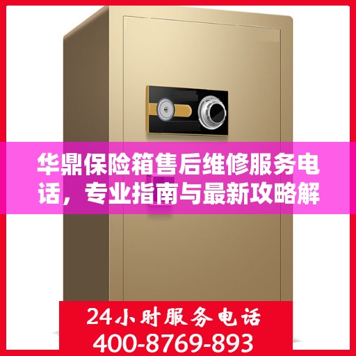 华鼎保险箱售后维修服务电话，专业指南与最新攻略解读