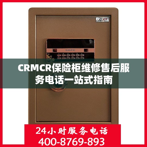 CRMCR保险柜维修售后服务电话一站式指南