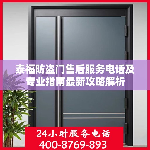 泰福防盗门售后服务电话及专业指南最新攻略解析