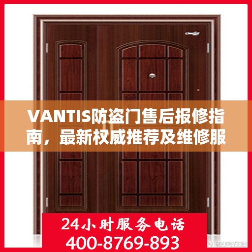 VANTIS防盗门售后报修指南，最新权威推荐及维修服务详解