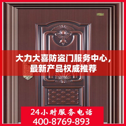 大力大喜防盗门服务中心，最新产品权威推荐