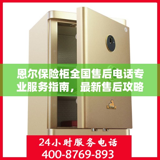 恩尔保险柜全国售后电话专业服务指南，最新售后攻略与指南