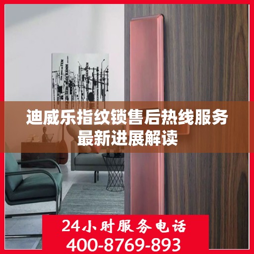 迪威乐指纹锁售后热线服务最新进展解读