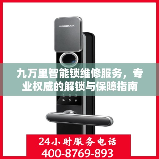 九万里智能锁维修服务，专业权威的解锁与保障指南