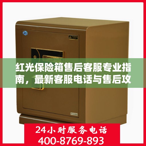 红光保险箱售后客服专业指南，最新客服电话与售后攻略