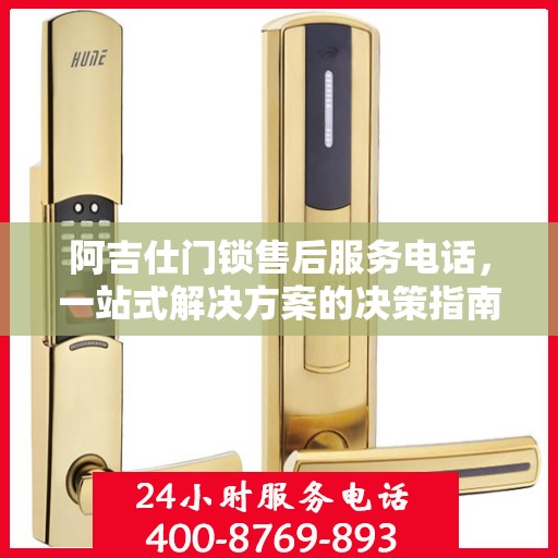 阿吉仕门锁售后服务电话，一站式解决方案的决策指南