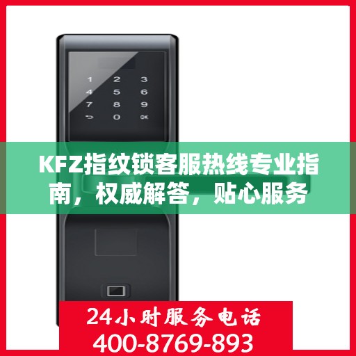 KFZ指纹锁客服热线专业指南，权威解答，贴心服务