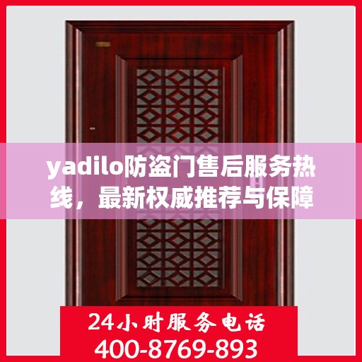 yadilo防盗门售后服务热线，最新权威推荐与保障