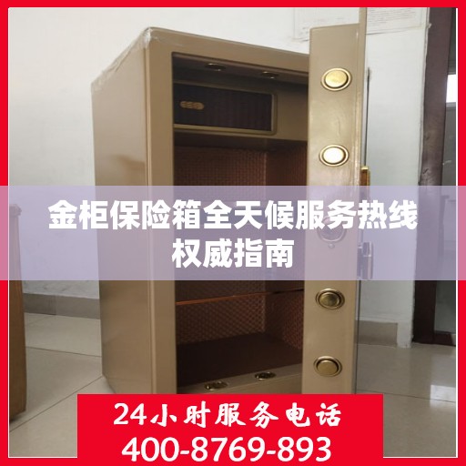 金柜保险箱全天候服务热线权威指南