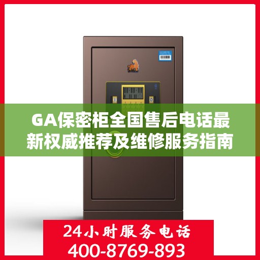 GA保密柜全国售后电话最新权威推荐及维修服务指南