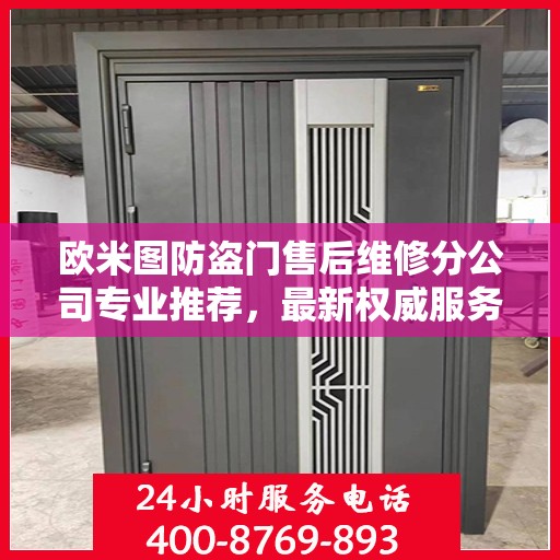 欧米图防盗门售后维修分公司专业推荐，最新权威服务指南