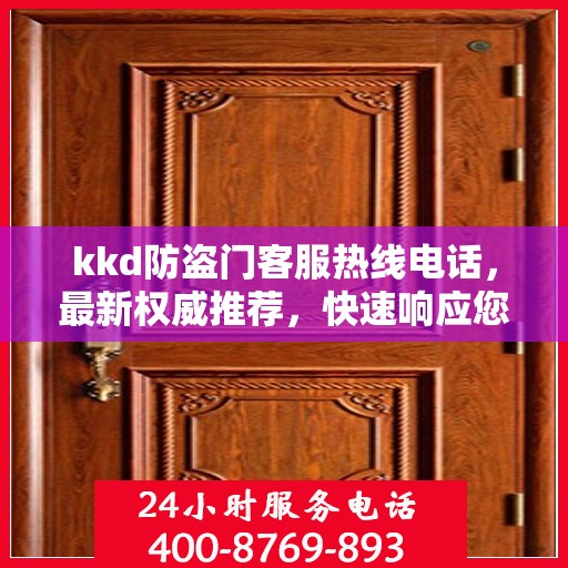 kkd防盗门客服热线电话，最新权威推荐，快速响应您的需求