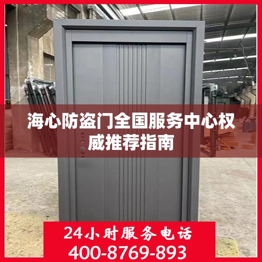 海心防盗门全国服务中心权威推荐指南