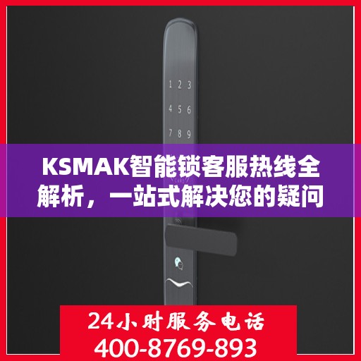 KSMAK智能锁客服热线全解析，一站式解决您的疑问和需求