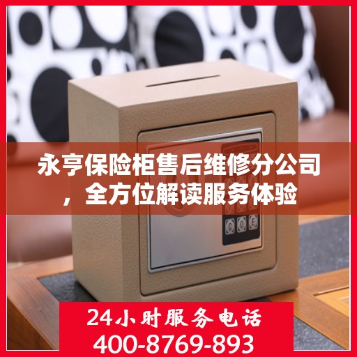 永亨保险柜售后维修分公司，全方位解读服务体验