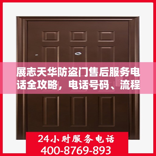 展志天华防盗门售后服务电话全攻略，电话号码、流程及更多细节解析