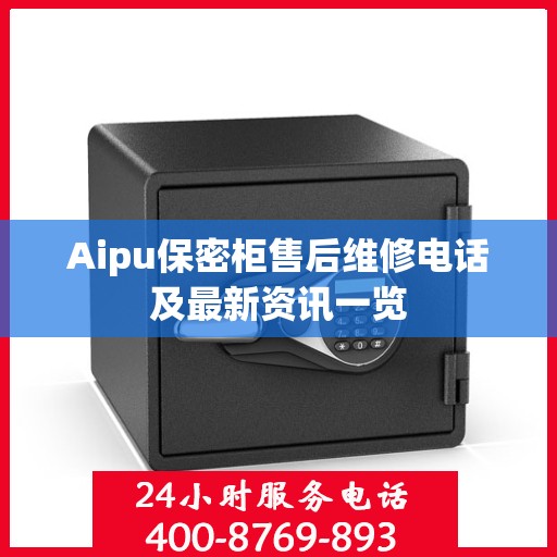 Aipu保密柜售后维修电话及最新资讯一览