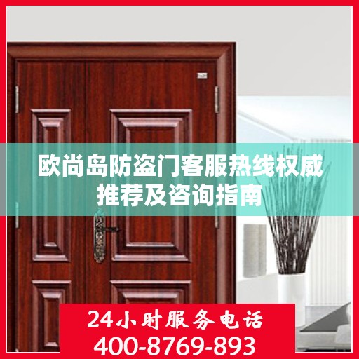 欧尚岛防盗门客服热线权威推荐及咨询指南