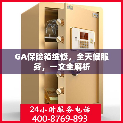 GA保险箱维修，全天候服务，一文全解析