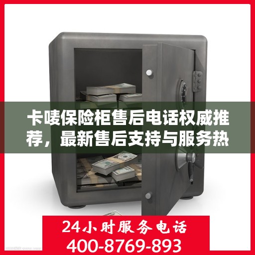 卡唛保险柜售后电话权威推荐，最新售后支持与服务热线400电话