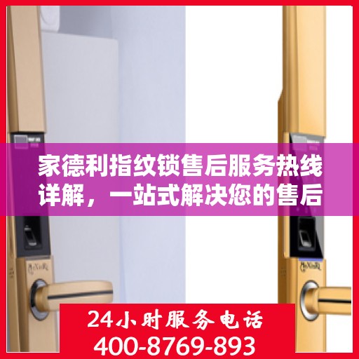 家德利指纹锁售后服务热线详解，一站式解决您的售后需求