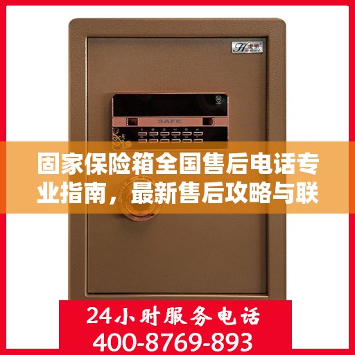 固家保险箱全国售后电话专业指南，最新售后攻略与联系方式