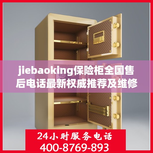 jiebaoking保险柜全国售后电话最新权威推荐及维修服务指南
