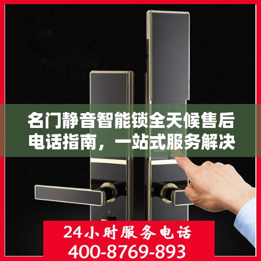 名门静音智能锁全天候售后电话指南，一站式服务解决您的所有问题