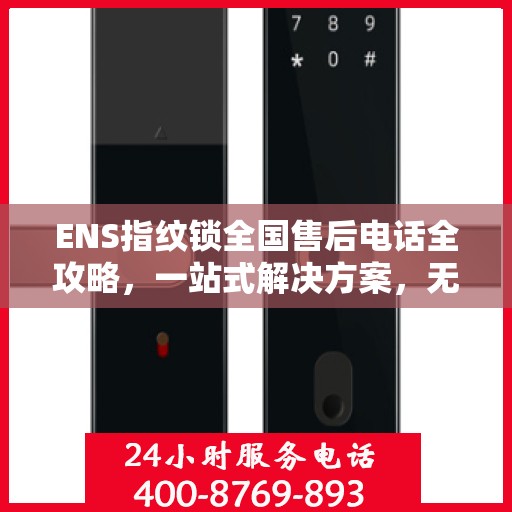 ENS指纹锁全国售后电话全攻略，一站式解决方案，无忧售后体验