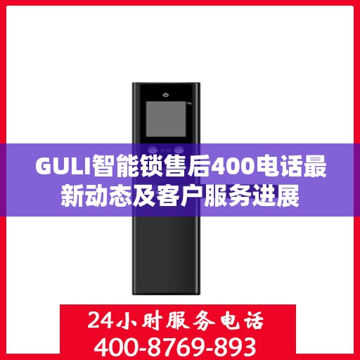 GULI智能锁售后400电话最新动态及客户服务进展