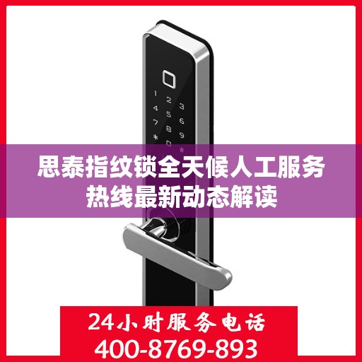 思泰指纹锁全天候人工服务热线最新动态解读