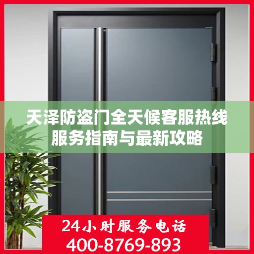 天泽防盗门全天候客服热线服务指南与最新攻略