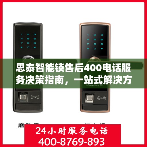 思泰智能锁售后400电话服务决策指南，一站式解决方案与贴心支持