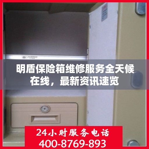 明盾保险箱维修服务全天候在线，最新资讯速览